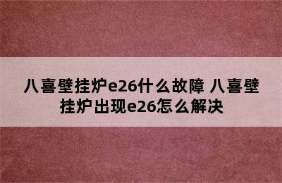 八喜壁挂炉e26什么故障 八喜壁挂炉出现e26怎么解决